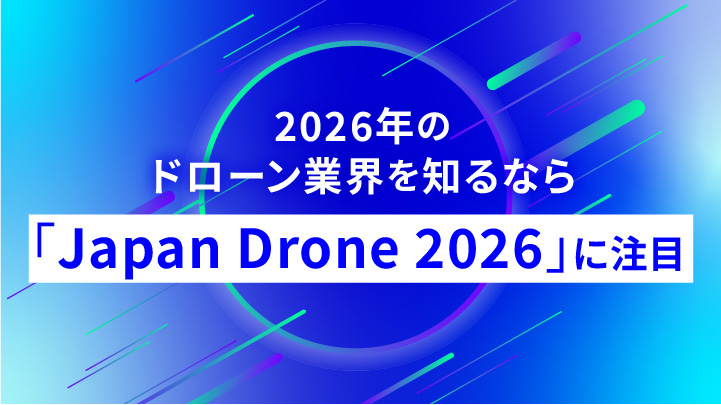 2026年のドローン業界を知るなら「Japan Drone 2026」に注目