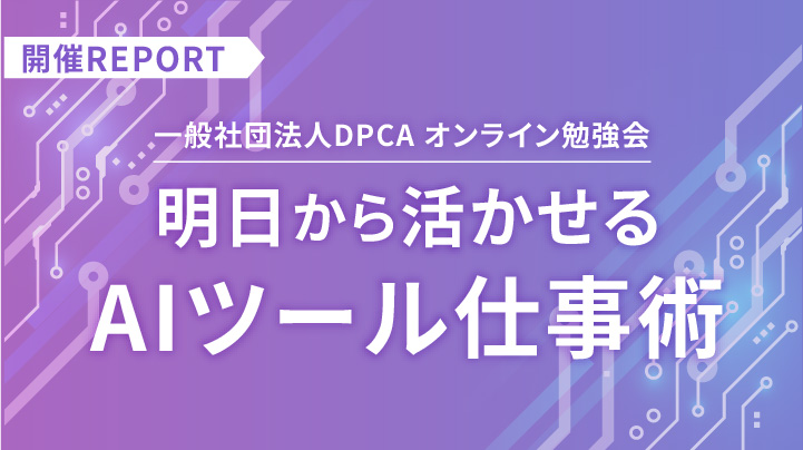 4/20にDPCAオンライン勉強会「明日から活かせる AIツール仕事術」を開催しました