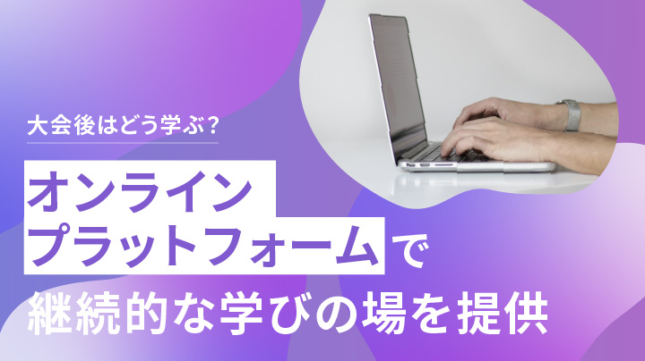 大会後も学び続けられる環境を提供