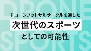 ドローンフットサルサークルを通じた次世代のスポーツとしての可能性。