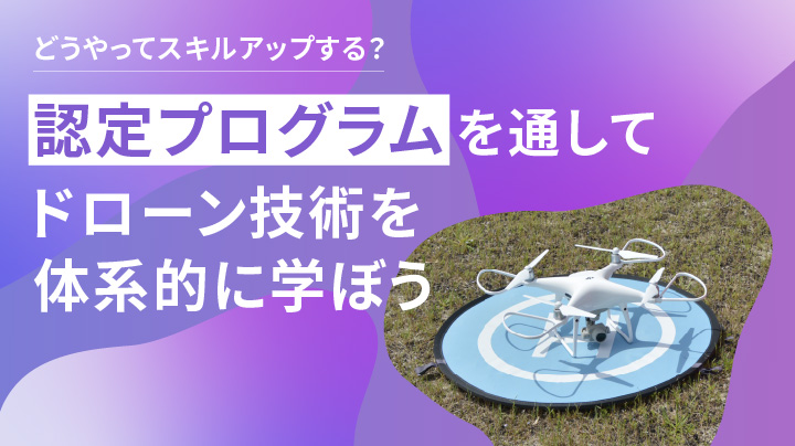 ドローン技術の認定プログラムも充実！